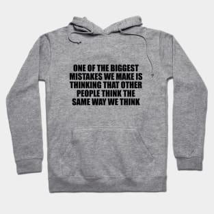 One of the biggest mistakes we make is thinking that other people think the same way we think Hoodie